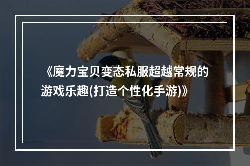 《魔力宝贝变态私服超越常规的游戏乐趣(打造个性化手游)》