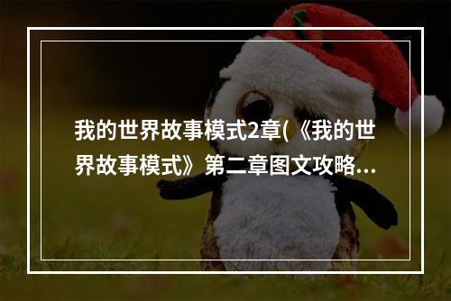 我的世界故事模式2章(《我的世界故事模式》第二章图文攻略 第二章流程图文)