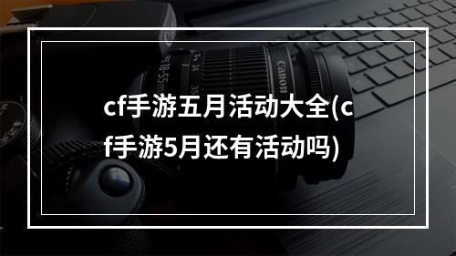 cf手游五月活动大全(cf手游5月还有活动吗)