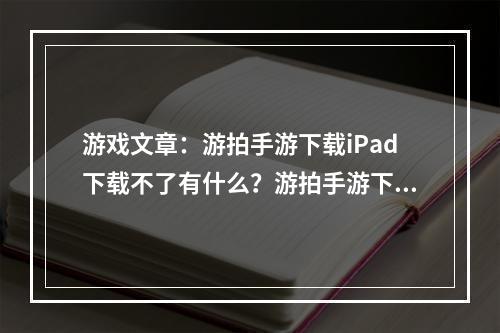 游戏文章：游拍手游下载iPad下载不了有什么？游拍手游下载iPad下载不了有什么？怎么解决？