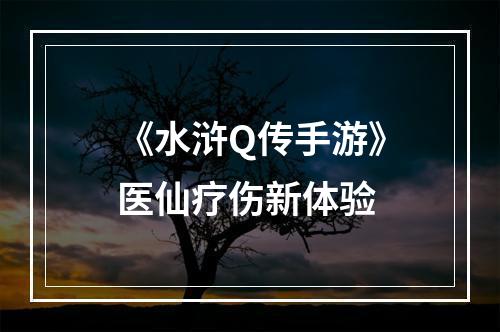 《水浒Q传手游》医仙疗伤新体验