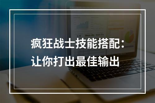 疯狂战士技能搭配：让你打出最佳输出