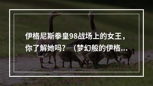 伊格尼斯拳皇98战场上的女王，你了解她吗？（梦幻般的伊格尼斯拳皇98之战）