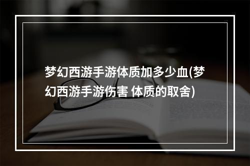 梦幻西游手游体质加多少血(梦幻西游手游伤害 体质的取舍)