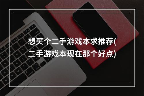 想买个二手游戏本求推荐(二手游戏本现在那个好点)