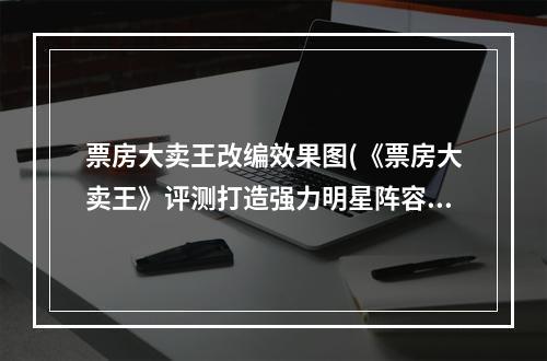 票房大卖王改编效果图(《票房大卖王》评测打造强力明星阵容进军好莱坞)