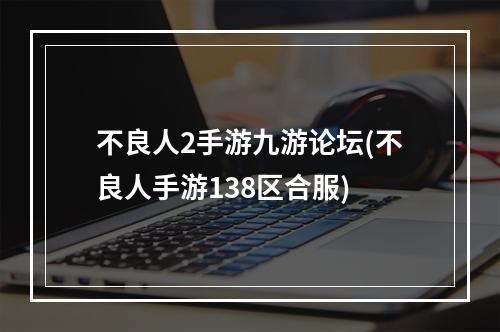 不良人2手游九游论坛(不良人手游138区合服)