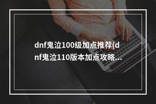 dnf鬼泣100级加点推荐(dnf鬼泣110版本加点攻略 最新110级版本鬼泣技能加点攻略)