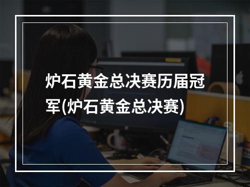 炉石黄金总决赛历届冠军(炉石黄金总决赛)