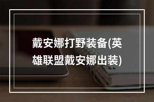 戴安娜打野装备(英雄联盟戴安娜出装)