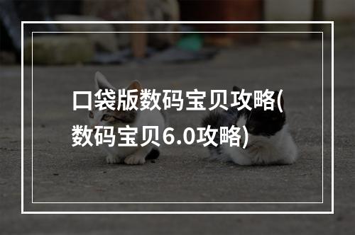 口袋版数码宝贝攻略(数码宝贝6.0攻略)