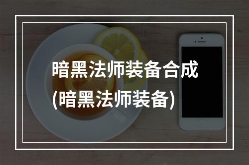 暗黑法师装备合成(暗黑法师装备)