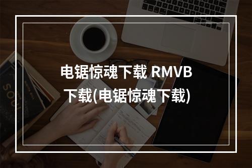 电锯惊魂下载 RMVB 下载(电锯惊魂下载)