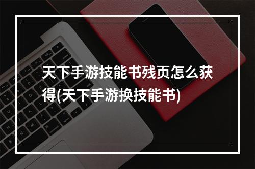 天下手游技能书残页怎么获得(天下手游换技能书)