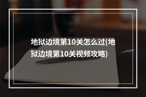 地狱边境第10关怎么过(地狱边境第10关视频攻略)