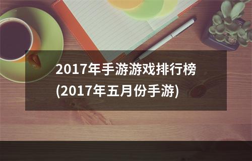 2017年手游游戏排行榜(2017年五月份手游)