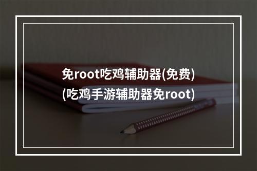 免root吃鸡辅助器(免费)(吃鸡手游辅助器免root)