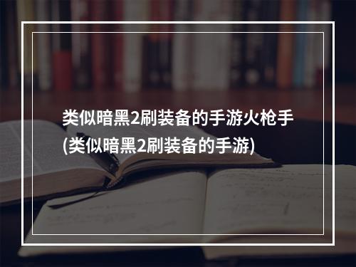 类似暗黑2刷装备的手游火枪手(类似暗黑2刷装备的手游)