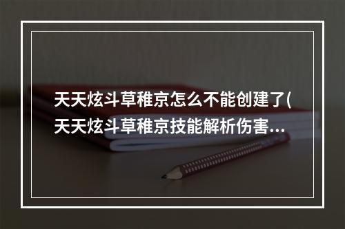 天天炫斗草稚京怎么不能创建了(天天炫斗草稚京技能解析伤害其实特别高)