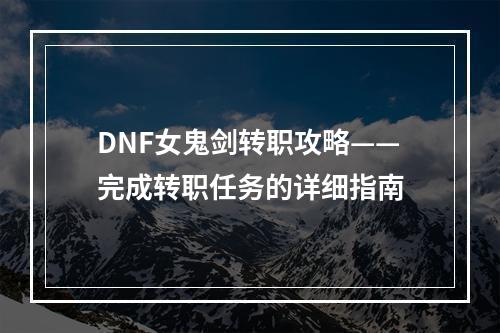 DNF女鬼剑转职攻略——完成转职任务的详细指南