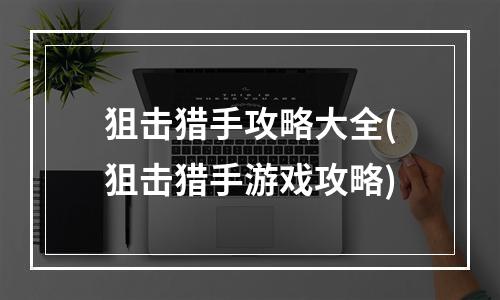 狙击猎手攻略大全(狙击猎手游戏攻略)