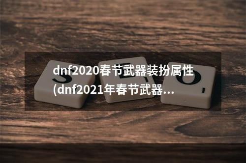 dnf2020春节武器装扮属性(dnf2021年春节武器装扮全职业大全 武器装扮外观一览)