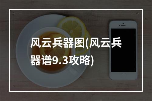 风云兵器图(风云兵器谱9.3攻略)