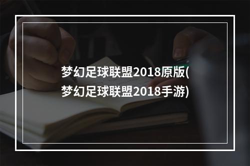 梦幻足球联盟2018原版(梦幻足球联盟2018手游)