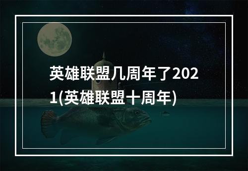 英雄联盟几周年了2021(英雄联盟十周年)