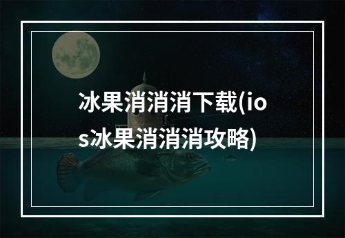 冰果消消消下载(ios冰果消消消攻略)