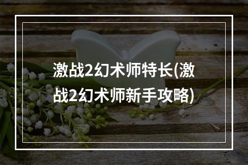 激战2幻术师特长(激战2幻术师新手攻略)