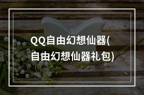 QQ自由幻想仙器(自由幻想仙器礼包)