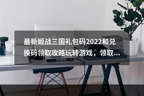 最新姬战三国礼包码2022和兑换码领取攻略玩转游戏，领取丰厚奖励！(秘籍揭秘姬战三国礼包码2022兑换码如何快速领取？)