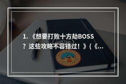 1. 《想要打败十方劫BOSS？这些攻略不容错过！》(《寻仙手游》攻略必看)