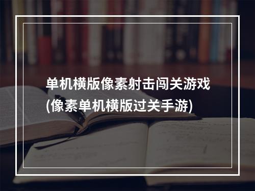 单机横版像素射击闯关游戏(像素单机横版过关手游)