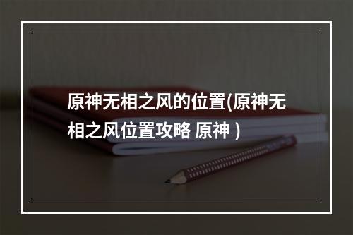 原神无相之风的位置(原神无相之风位置攻略 原神 )