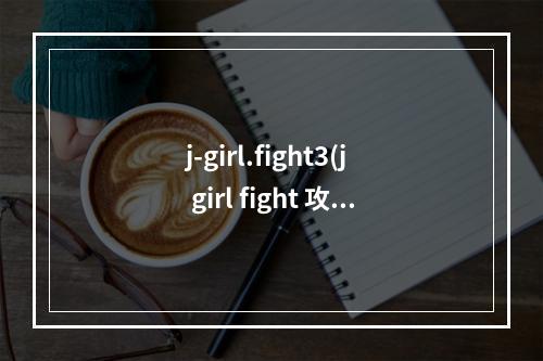 j-girl.fight3(j girl fight 攻略)