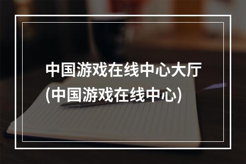 中国游戏在线中心大厅(中国游戏在线中心)