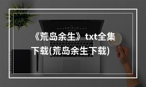 《荒岛余生》txt全集下载(荒岛余生下载)