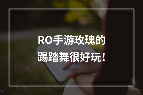 RO手游玫瑰的踢踏舞很好玩！