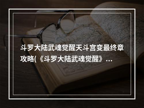 斗罗大陆武魂觉醒天斗宫变最终章攻略(《斗罗大陆武魂觉醒》天斗宫变终章攻略 天斗宫变终章阵容)