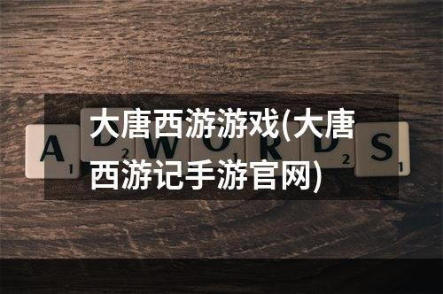 大唐西游游戏(大唐西游记手游官网)