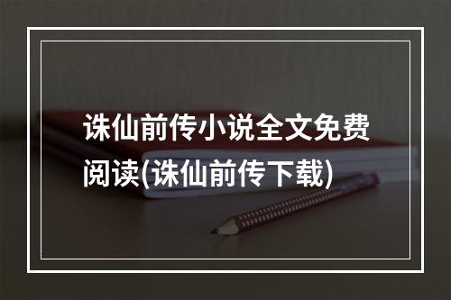 诛仙前传小说全文免费阅读(诛仙前传下载)