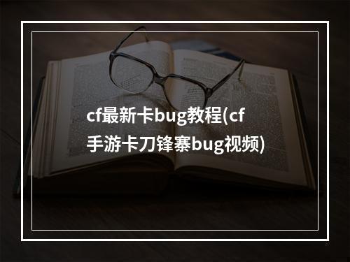 cf最新卡bug教程(cf手游卡刀锋寨bug视频)