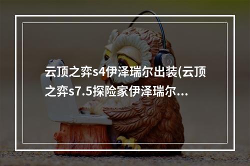 云顶之弈s4伊泽瑞尔出装(云顶之弈s7.5探险家伊泽瑞尔出装攻略 云顶之弈手游 )