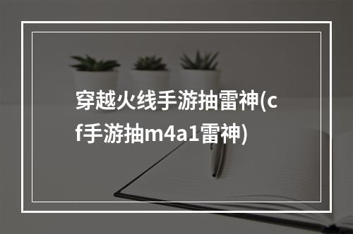 穿越火线手游抽雷神(cf手游抽m4a1雷神)