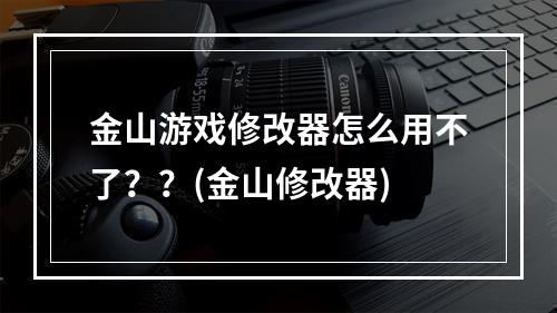 金山游戏修改器怎么用不了？？(金山修改器)