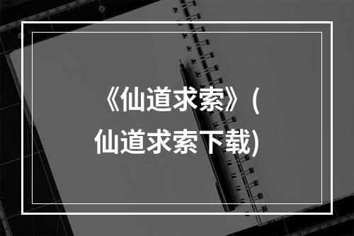 《仙道求索》(仙道求索下载)