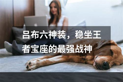 吕布六神装，稳坐王者宝座的最强战神