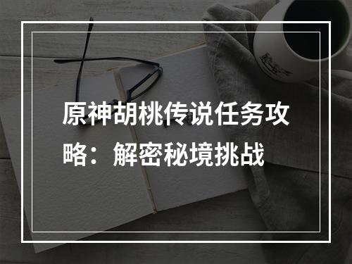 原神胡桃传说任务攻略：解密秘境挑战